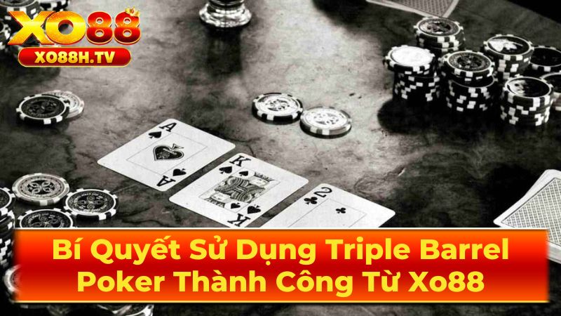 Bí Quyết Sử Dụng Triple Barrel Poker Thành Công Từ Xo88 2 Khi nào nên sử dụng Triple Barrel?