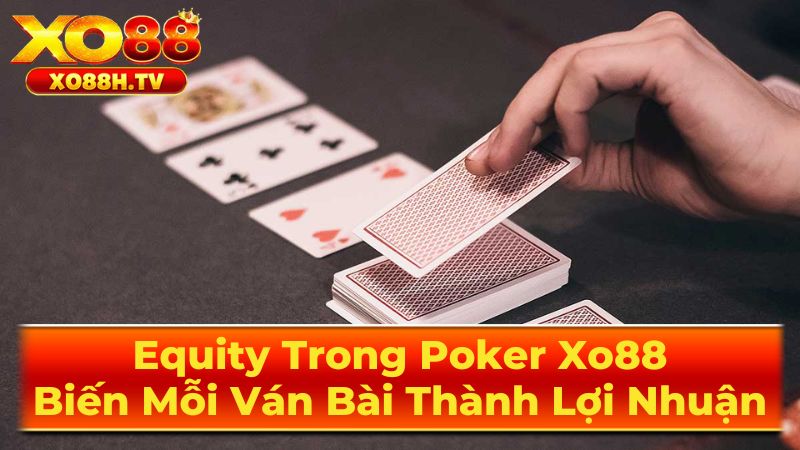 Equity Trong Poker Xo88: Biến Mỗi Ván Bài Thành Lợi Nhuận 2 Cách Tính Equity Chính Xác