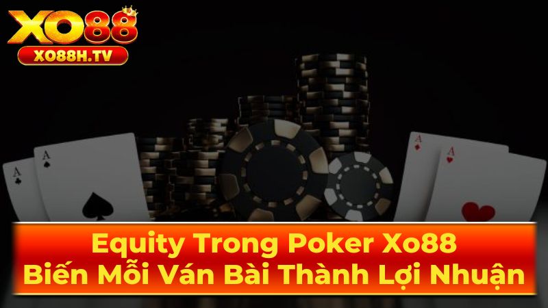 Equity Trong Poker Xo88: Biến Mỗi Ván Bài Thành Lợi Nhuận 1 Equity Là Gì?