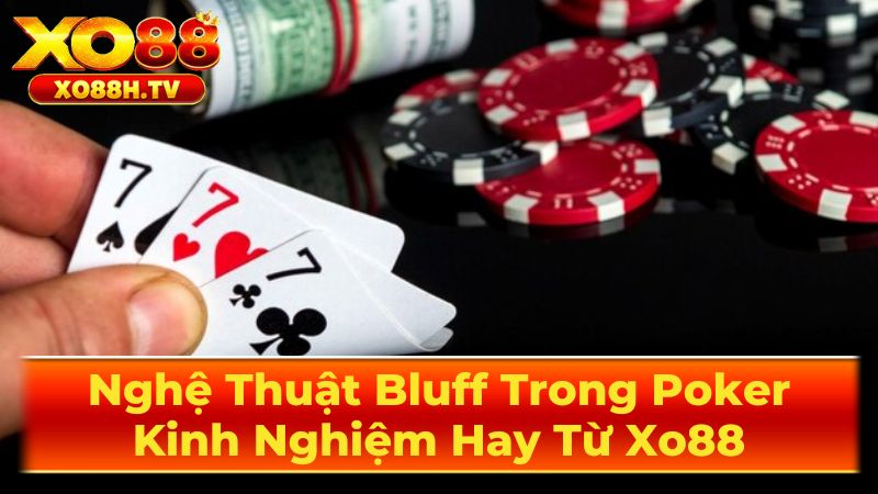 Nghệ Thuật Bluff Trong Poker: Kinh Nghiệm Hay Từ Xo88 3 Cách Bluff Hiệu Quả