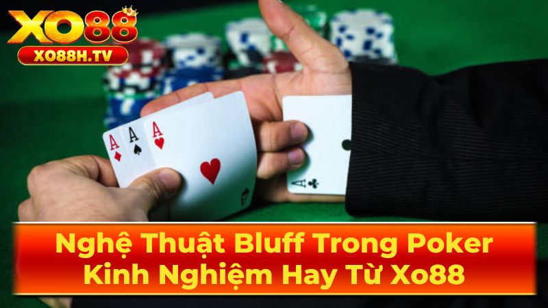 Nghệ Thuật Bluff Trong Poker: Kinh Nghiệm Hay Từ Xo88 2 Khi Nào Nên Bluff?